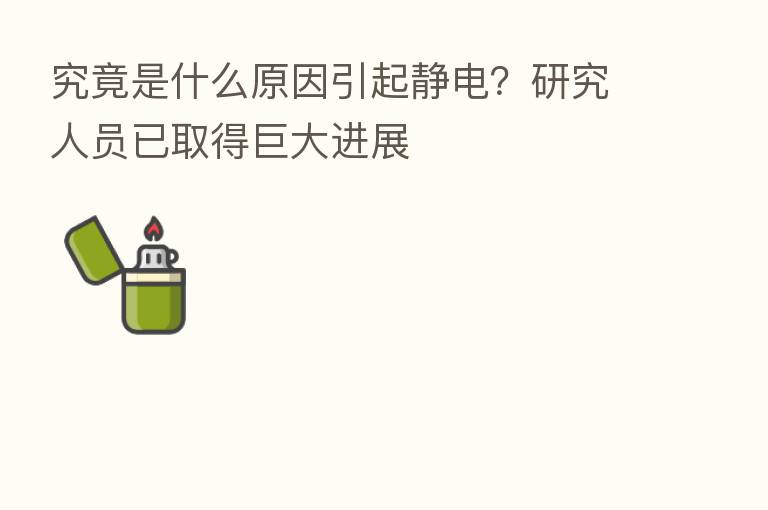 究竟是什么原因引起静电?研究人员已取得巨大进展