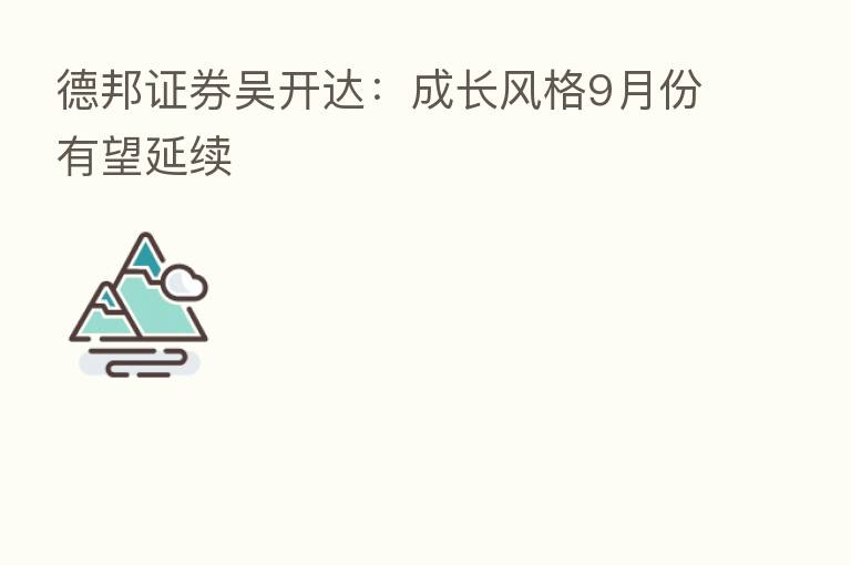 德邦证券吴开达:成长风格9月份有望延续
