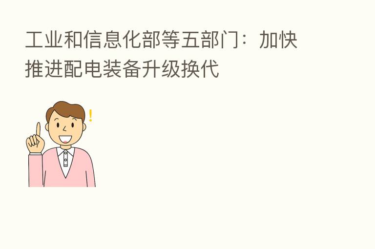 工业和信息化部等五部门：加快推进配电装备升级换代