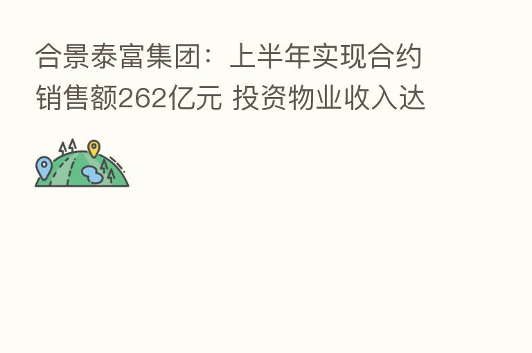 合景泰富集团：上半年实现合约销售额262亿元 投资物业收入达9.16亿元