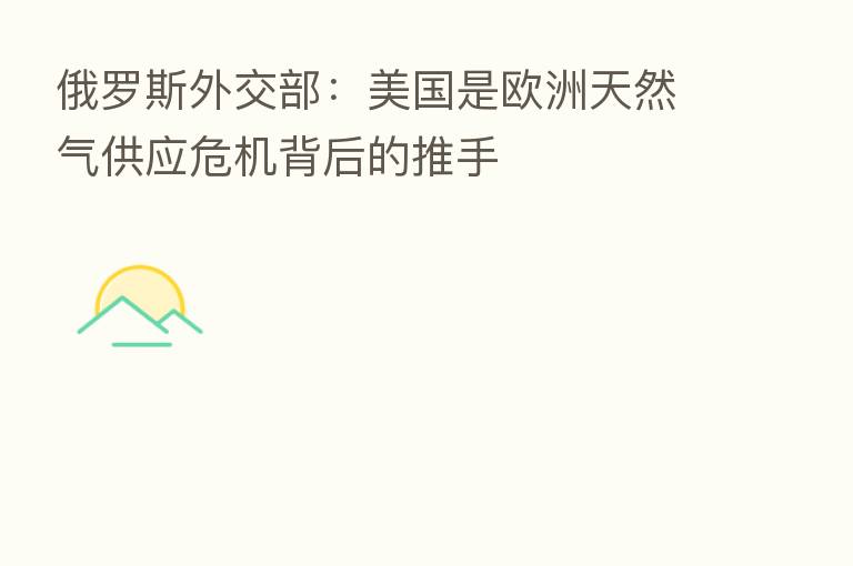 俄罗斯外交部:美国是欧洲天然气供应危机背后的推手