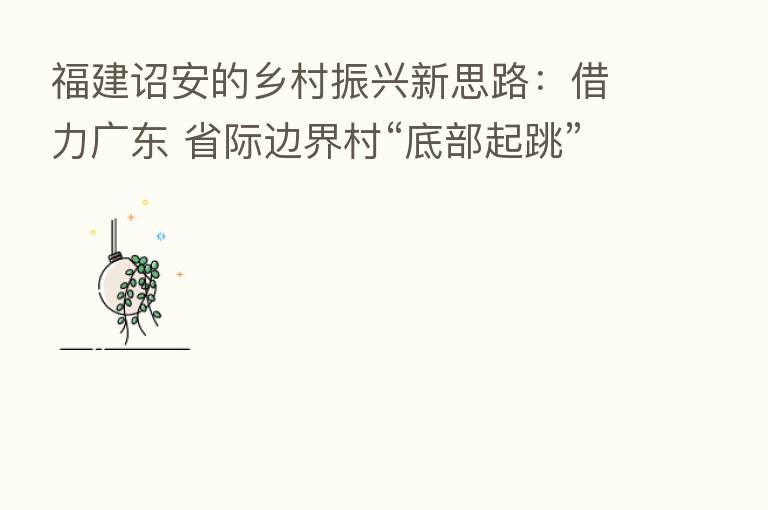 福建诏安的乡村振兴新思路：借力广东 省际边界村“底部起跳”