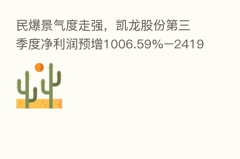 民爆景气度走强,凯龙股份 三季度净利润预增1006.59%–2419.50%