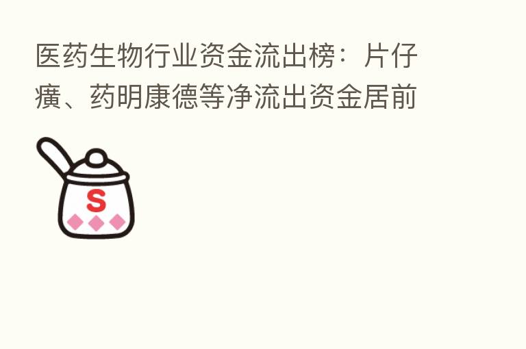医药生物行业资金流出榜:片仔癀、药明康德等净流出资金居前