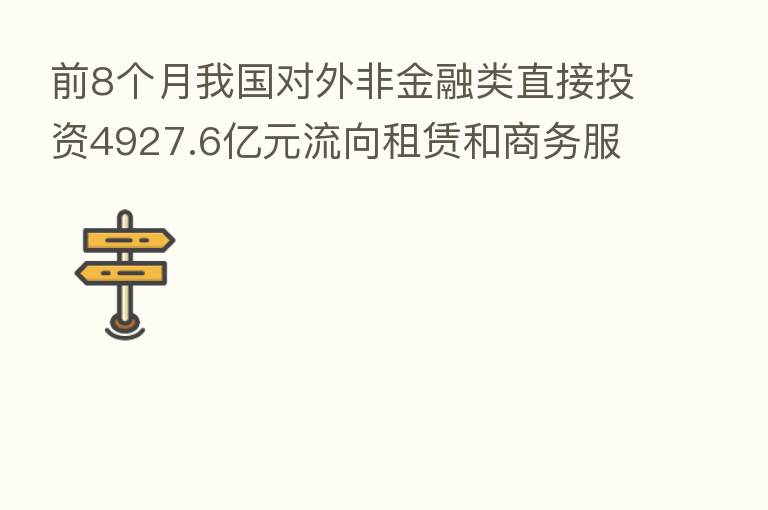 前8个月我国对外非金融类直接投资4927.6亿元流向租赁和商务服务业投资增长   快