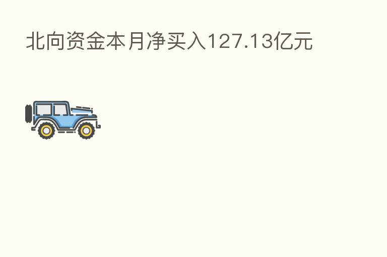 北向资金本月净买入127.13亿元