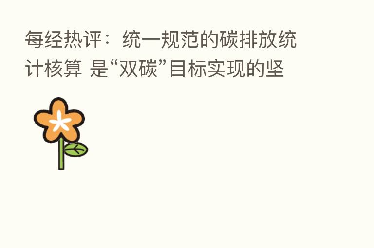 每经热评：统一规范的碳排放统计核算 是“双碳”目标实现的坚实基础