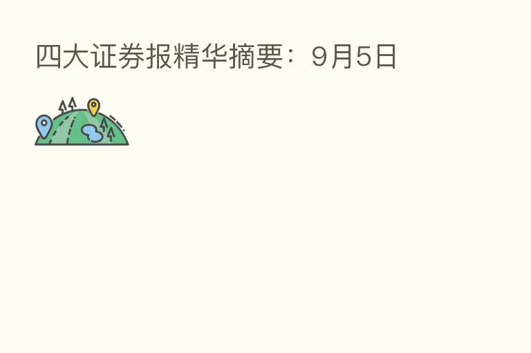 四大证券报精华摘要：9月5日