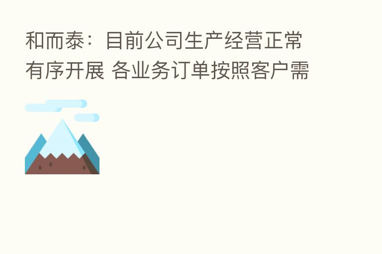 和而泰:目前公司生产经营正常有序开展 各业务订单按照客户需求交付中