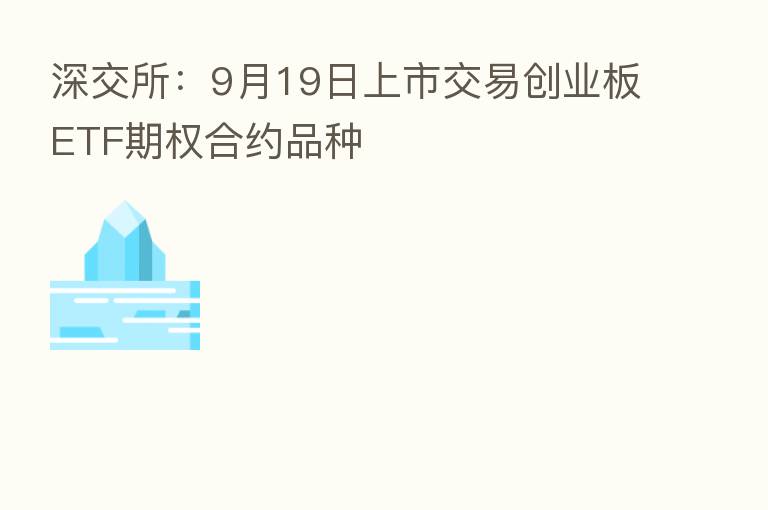 深交所：9月19日上市交易创业板ETF期权合约品种