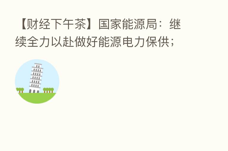 【财经下午茶】国家能源局：继续全力以赴做好能源电力保供；隆基绿能上半年净利同比增30%