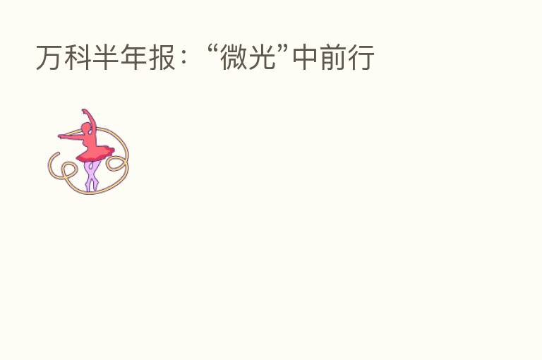 万科半年报：“微光”中前行