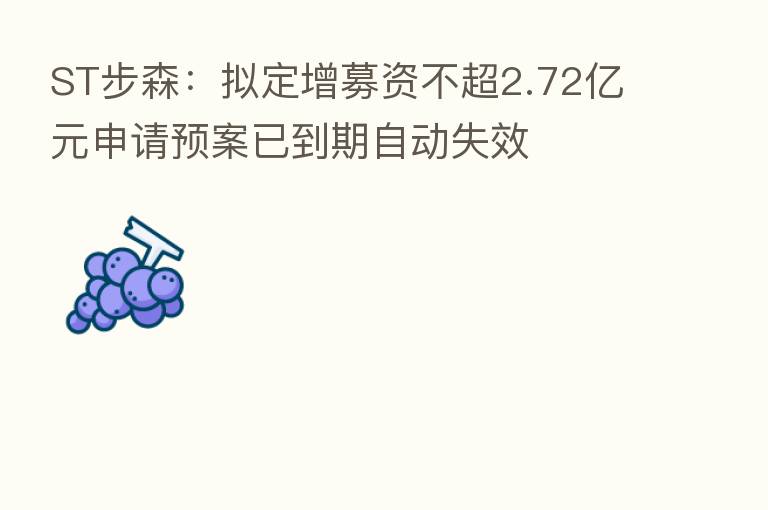ST步森:拟定增募资不超2.72亿元申请预案已到期自动失效
