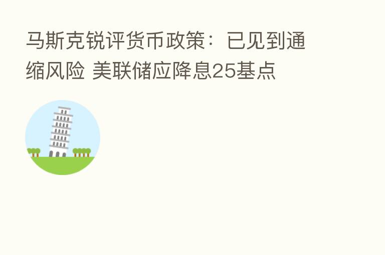 马斯克锐评货币政策：已见到通缩风险 美联储应降息25基点