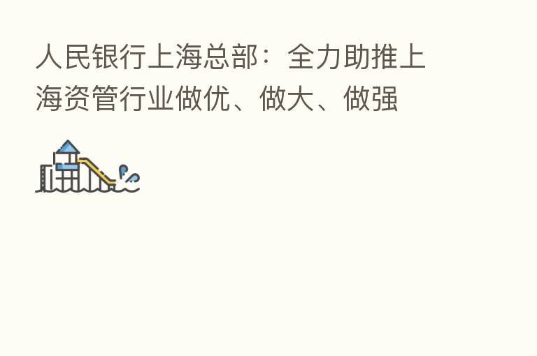 人民银行上海总部：全力助推上海资管行业做优、做大、做强