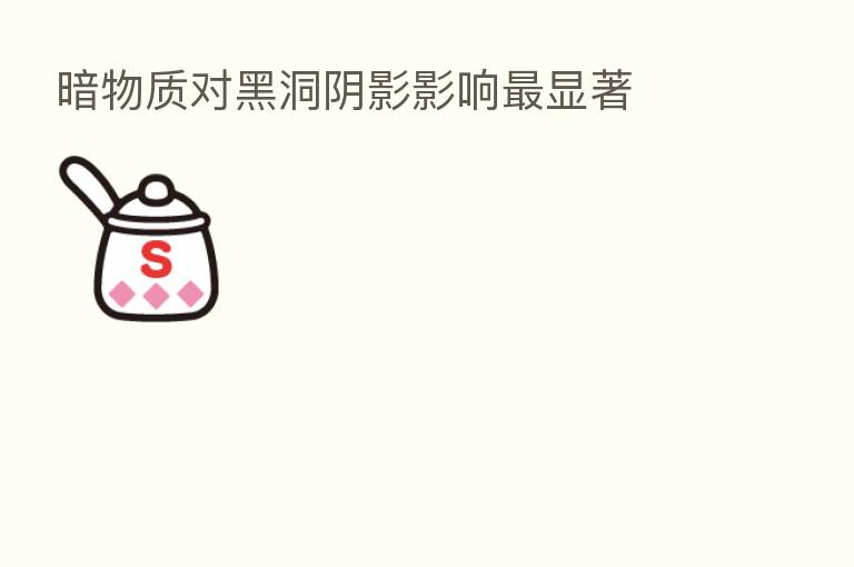 暗物质对黑洞阴影影响   显著