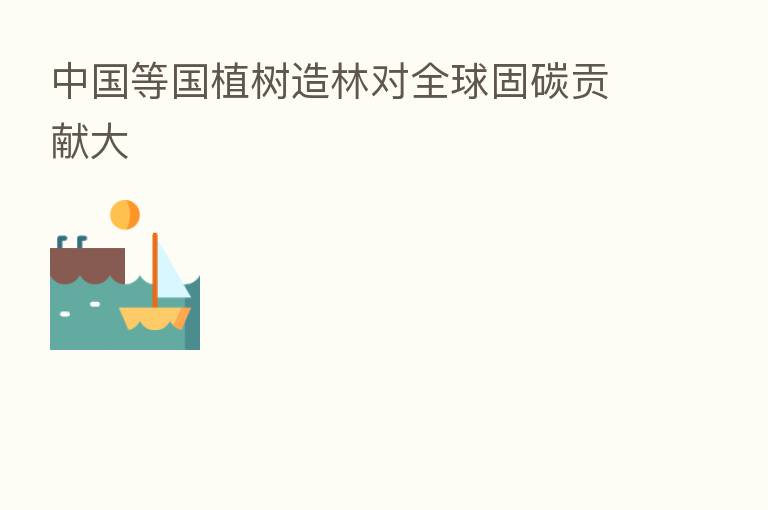 中国等国植树造林对全球固碳贡献大