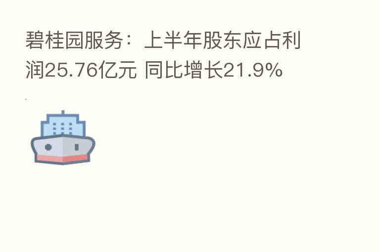 碧桂园服务：上半年股东应占利润25.76亿元 同比增长21.9%