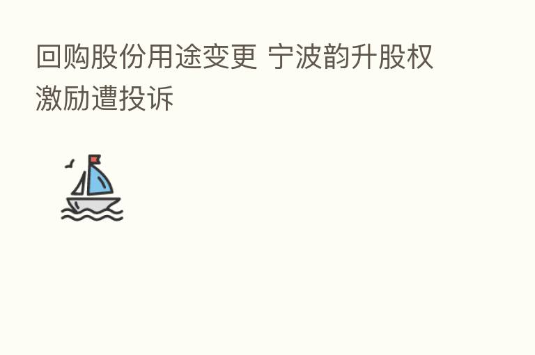 回购股份用途变更 宁波韵升股权激励遭投诉