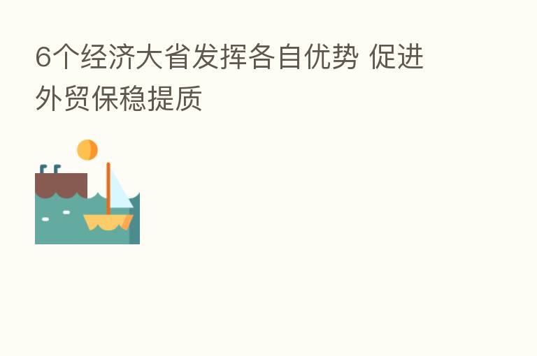 6个经济大省发挥各自优势 促进外贸保稳提质
