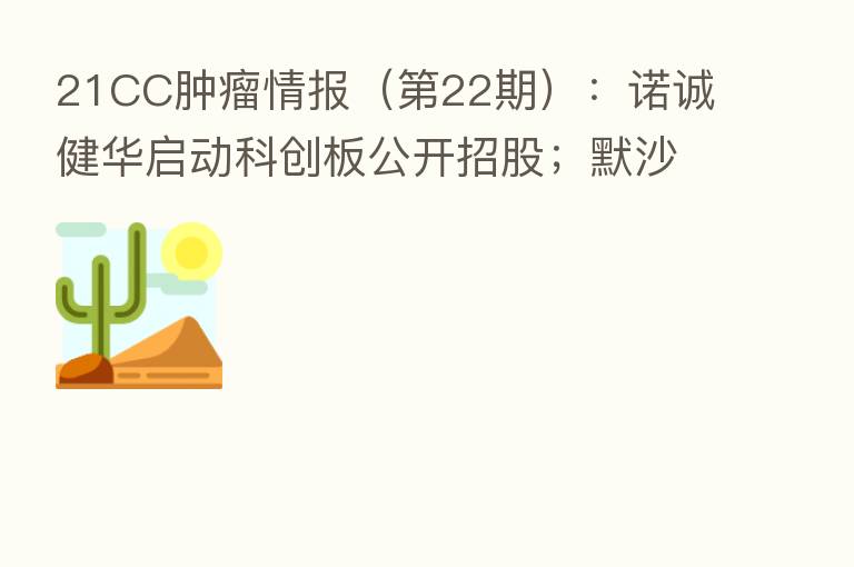 21CC肿瘤情报（   22期）：诺诚健华启动科创板公开招股；默沙东九价HPV疫苗扩龄