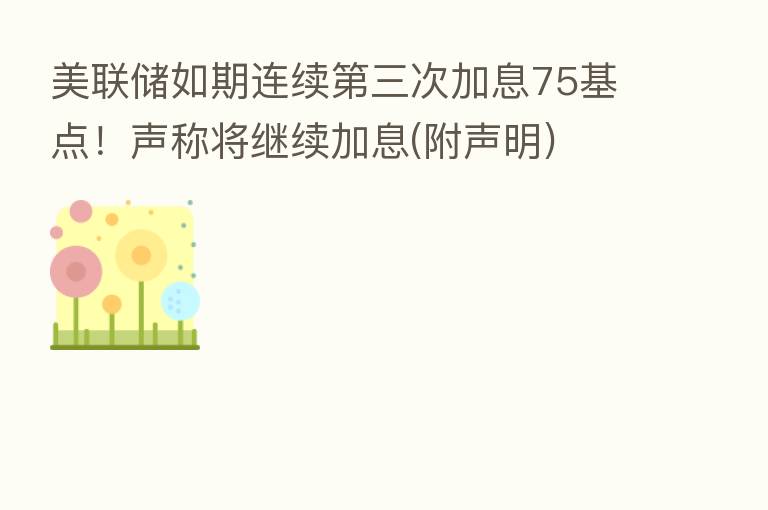 美联储如期连续 三次加息75基点!声称将继续加息(附声明)