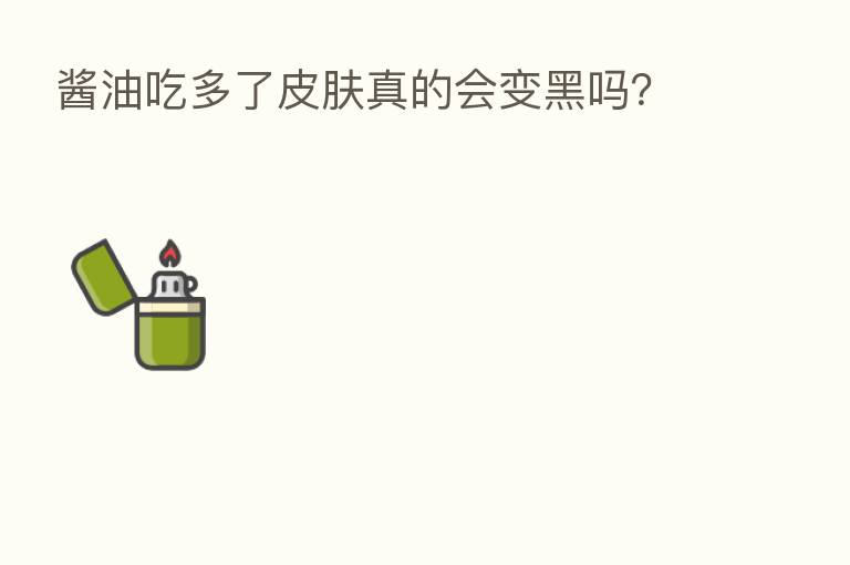 酱油吃多了皮肤真的会变黑吗？