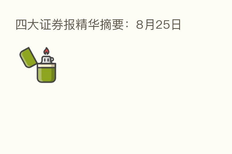 四大证券报精华摘要：8月25日