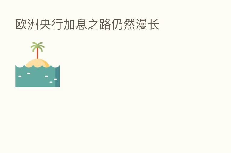 欧洲央行加息之路仍然漫长