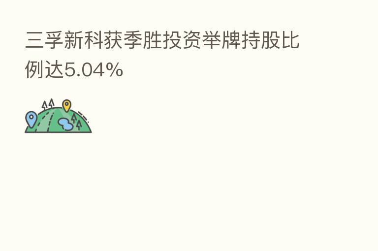 三孚新科获季胜投资举牌持股比例达5.04%