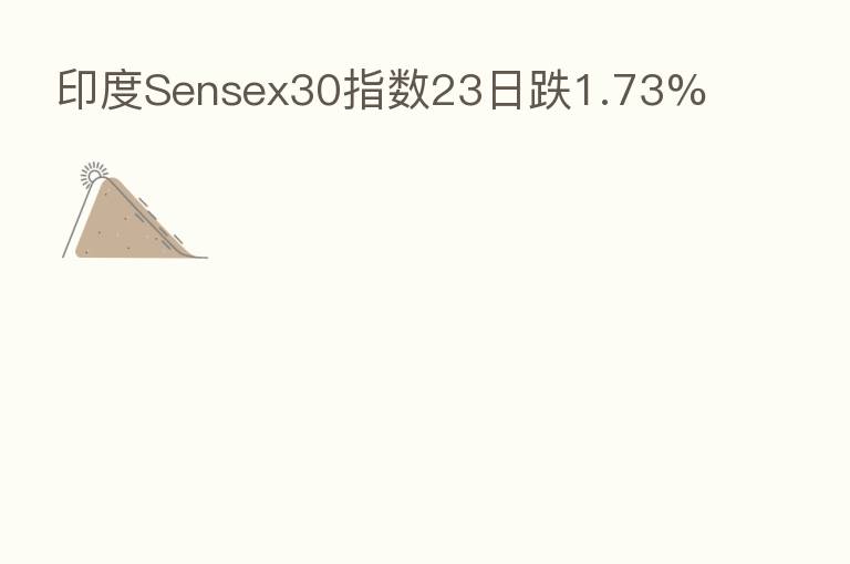印度Sensex30指数23日跌1.73%