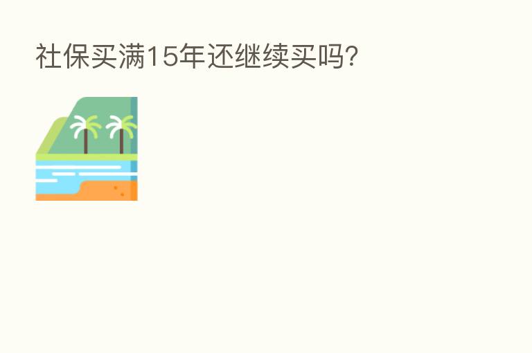社保买满15年还继续买吗?