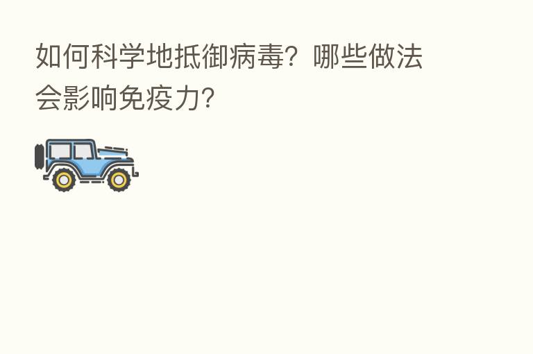 如何科学地抵御病毒？哪些做法会影响免疫力？