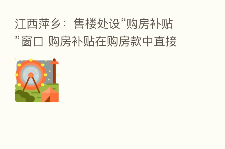 江西萍乡：售楼处设“购房补贴”窗口 购房补贴在购房款中直接抵扣
