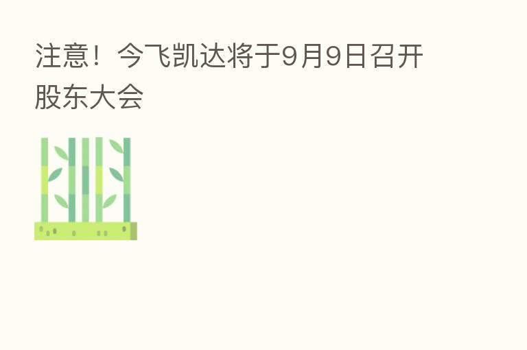 注意!今飞凯达将于9月9日召开股东大会