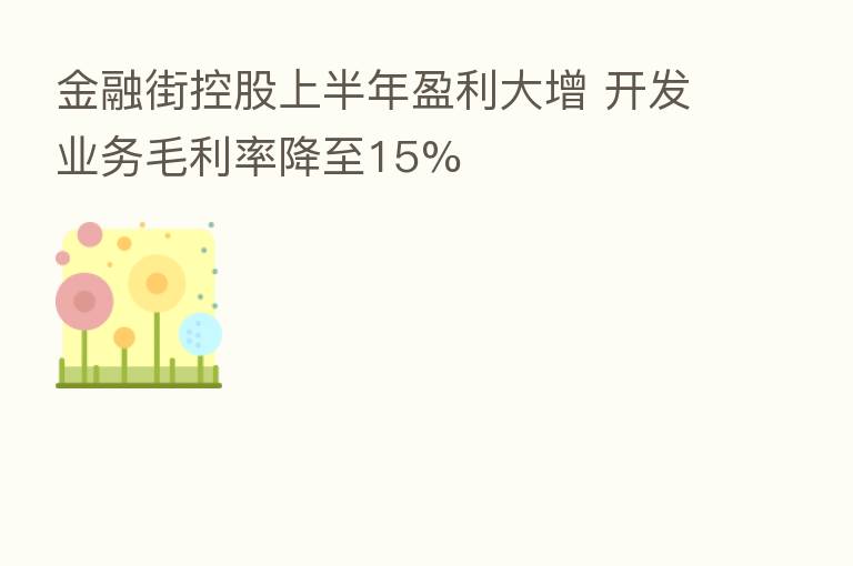 金融街控股上半年盈利大增 开发业务毛利率降至15%