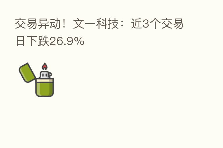 交易异动!文一科技:近3个交易日下跌26.9%