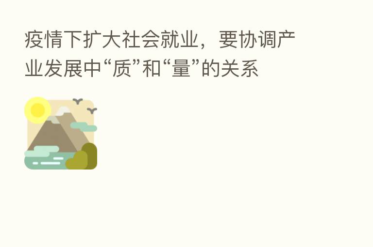 疫情下扩大社会就业，要协调产业发展中“质”和“量”的关系