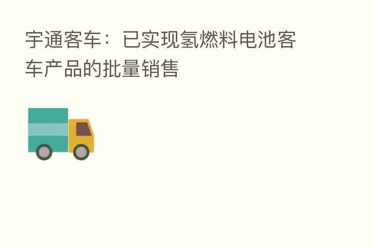 宇通客车:已实现氢燃料电池客车产品的批量销售