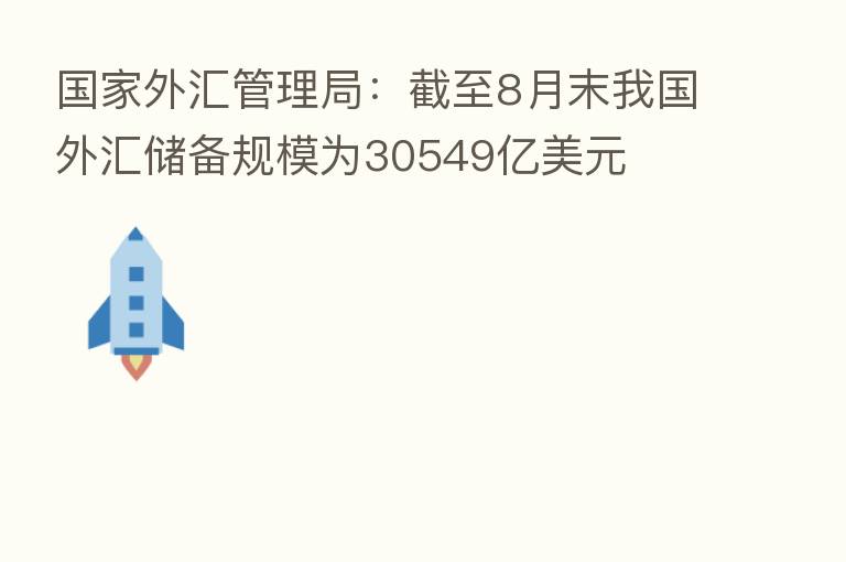国家外汇管理局：截至8月末我国外汇储备规模为30549亿美元