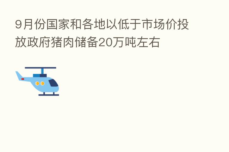 9月份国家和各地以低于市场价投放政府猪肉储备20万吨左右