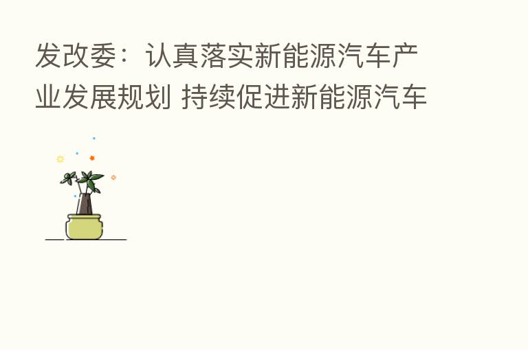 发改委:认真落实新能源汽车产业发展规划 持续促进新能源汽车产业高质量发展