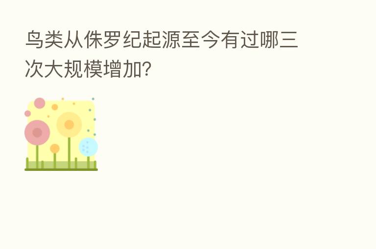 鸟类从侏罗纪起源至今有过哪三次大规模增加?