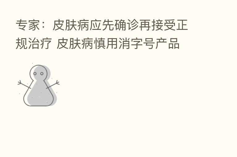 专家:皮肤病应先确诊再接受正规治疗 皮肤病慎用消字号产品