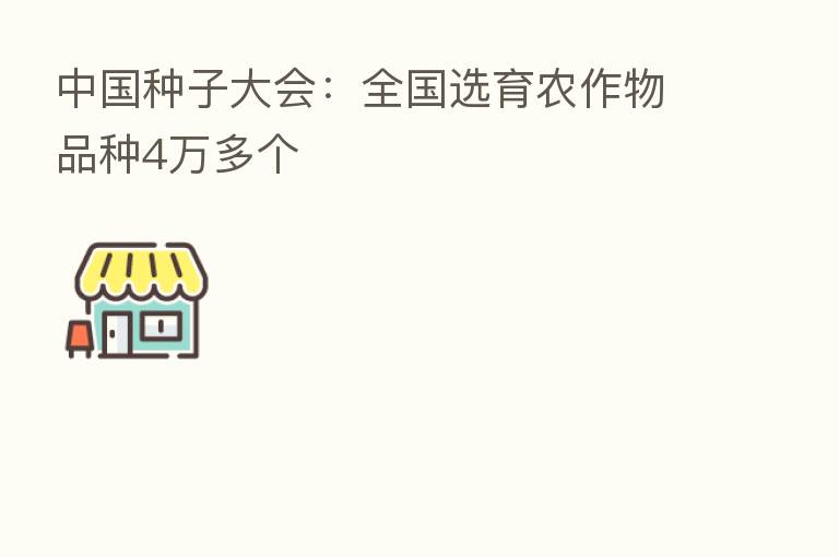 中国种子大会:全国选育农作物品种4万多个