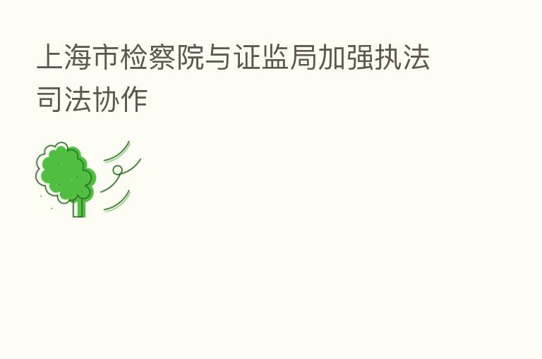 上海市检察院与证监局加强执法司法协作