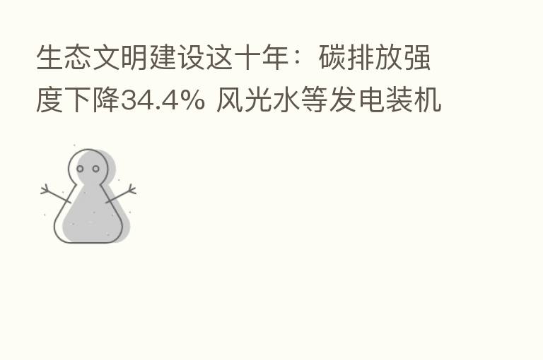 生态文明建设这十年：碳排放强度下降34.4% 风光水等发电装机容量稳居世界   一