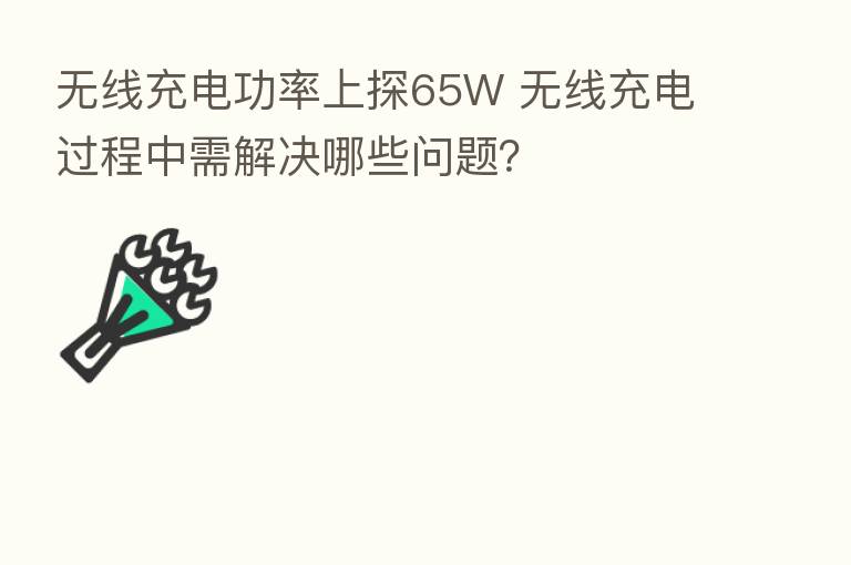 无线充电功率上探65W 无线充电过程中需解决哪些问题?