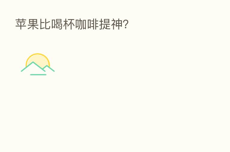 苹果比喝杯咖啡提神？