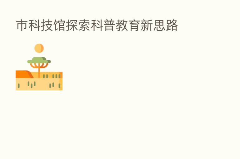 市科技馆探索科普教育新思路